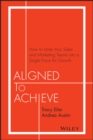 Aligned to Achieve : How to Unite Your Sales and Marketing Teams into a Single Force for Growth - Book