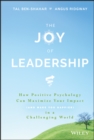 The Joy of Leadership : How Positive Psychology Can Maximize Your Impact (and Make You Happier) in a Challenging World - Book