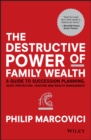 The Destructive Power of Family Wealth : A Guide to Succession Planning, Asset Protection, Taxation and Wealth Management - Book