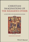 Christian Imaginations of the Religious Other : A History of Religionization - eBook