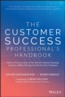 The Customer Success Professional's Handbook : How to Thrive in One of the World's Fastest Growing Careers--While Driving Growth For Your Company - Book