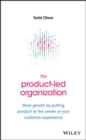 The Product-Led Organization : Drive Growth By Putting Product at the Center of Your Customer Experience - Book