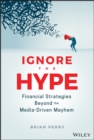 Ignore the Hype : Financial Strategies Beyond the Media-Driven Mayhem - Book