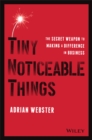 Tiny Noticeable Things : The Secret Weapon to Making a Difference in Business - Book