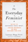 The Everyday Feminist : The Key to Sustainable Social Impact  Driving Movements We Need Now More than Ever - Book