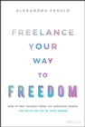 Freelance Your Way to Freedom : How to Free Yourself from the Corporate World and Build the Life of Your Dreams - Book