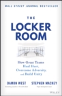 The Locker Room : How Great Teams Heal Hurt, Overcome Adversity, and Build Unity - Book