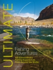 Ultimate Fishing Adventures : 100 Extraordinary Fishing Experiences from Around the World - Book