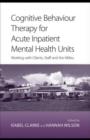 Cognitive Behaviour Therapy for Acute Inpatient Mental Health Units : Working with Clients, Staff and the Milieu - eBook