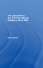 The Labour Party, War and International Relations, 1945-2006 - eBook
