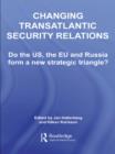 Changing Transatlantic Security Relations : Do the U.S, the EU and Russia Form a New Strategic Triangle? - eBook