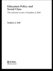 Education Policy and Social Class : The Selected Works of Stephen J. Ball - eBook