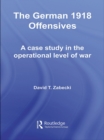 The German 1918 Offensives : A Case Study in The Operational Level of War - eBook
