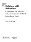 Helping with Behaviour : Establishing the Positive and Addressing the Difficult in the Early Years - eBook