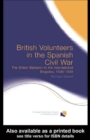 British Volunteers in the Spanish Civil War : The British Battalion in the International Brigades, 1936-1939 - eBook