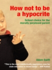 How Not to be a Hypocrite : School Choice for the Morally Perplexed Parent - eBook