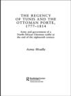 The Regency of Tunis and the Ottoman Porte, 1777-1814 : Army and Government of a North-African Eyalet at the End of the Eighteenth Century - eBook