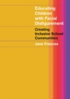 Educating Children with Facial Disfigurement : Creating Inclusive School Communities - eBook