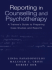 Reporting in Counselling and Psychotherapy : A Trainee's Guide to Preparing Case Studies and Reports - eBook