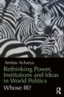 Rethinking Power, Institutions and Ideas in World Politics : Whose IR? - eBook