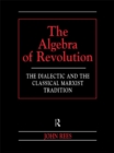 The Algebra of Revolution : The Dialectic and the Classical Marxist Tradition - eBook