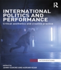 International Politics and Performance : Critical Aesthetics and Creative Practice - eBook