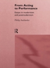 From Acting to Performance : Essays in Modernism and Postmodernism - eBook
