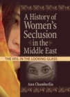 A History of Women's Seclusion in the Middle East : The Veil in the Looking Glass - eBook