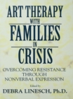 Art Therapy With Families In Crisis : Overcoming Resistance Through Nonverbal Expression - eBook