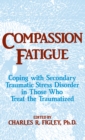 Compassion Fatigue : Coping With Secondary Traumatic Stress Disorder In Those Who Treat The Traumatized - eBook