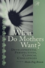What Do Mothers Want? : Developmental Perspectives, Clinical Challenges - eBook