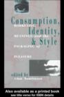 Consumption, Identity and Style : Marketing, meanings, and the packaging of pleasure - eBook