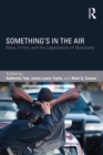 Something's in the Air : Race, Crime, and the Legalization of Marijuana - eBook