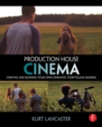 Production House Cinema : Starting and Running Your Own Cinematic Storytelling Business - eBook