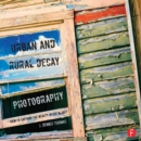 Urban and Rural Decay Photography : How to Capture the Beauty in the Blight - eBook