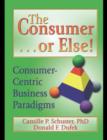 The Consumer . . . or Else! : Consumer-Centric Business Paradigms - eBook