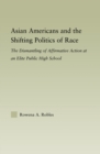 Asian Americans and the Shifting Politics of Race : The Dismantling of Affirmative Action at an Elite Public High School - eBook