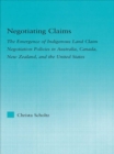 Negotiating Claims : The Emergence of Indigenous Land Claim Negotiation Policies in Australia, Canada, New Zealand, and the United States - eBook