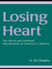 Losing Heart : The Moral and Spiritual Miseducation of America's Children - eBook