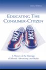 Educating the Consumer-citizen : A History of the Marriage of Schools, Advertising, and Media - eBook