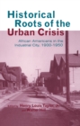 Historical Roots of the Urban Crisis : Blacks in the Industrial City, 1900-1950 - eBook