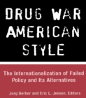 Drug War American Style : The Internationalization of Failed Policy and its Alternatives - eBook