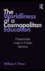 The Worldliness of a Cosmopolitan Education : Passionate Lives in Public Service - eBook