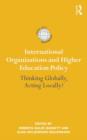 International Organizations and Higher Education Policy : Thinking Globally, Acting Locally? - eBook