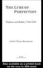 The Lure of Perfection : Fashion and Ballet, 1780-1830 - eBook