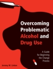 Overcoming Problematic Alcohol and Drug Use : A Guide for Beginning the Change Process - eBook