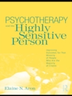 Psychotherapy and the Highly Sensitive Person : Improving Outcomes for That Minority of People Who Are the Majority of Clients - eBook