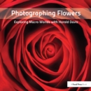 Photographing Flowers : Exploring Macro Worlds with Harold Davis - eBook
