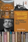 Orhan Pamuk, Secularism and Blasphemy : The Politics of the Turkish Novel - eBook