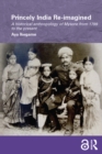 Princely India Re-imagined : A Historical Anthropology of Mysore from 1799 to the present - eBook